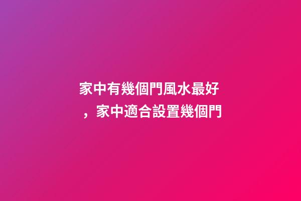 家中有幾個門風水最好，家中適合設置幾個門
